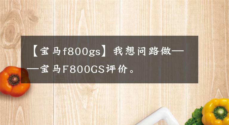 【宝马f800gs】我想问路做——宝马F800GS评价。