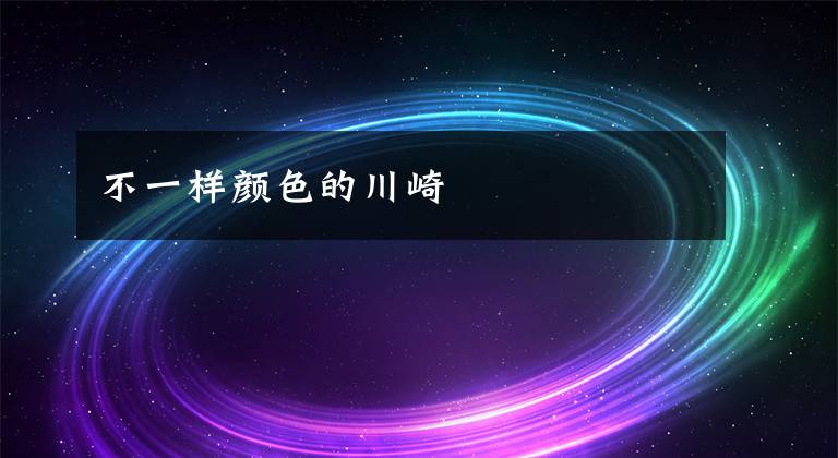 不一样颜色的川崎文章配图