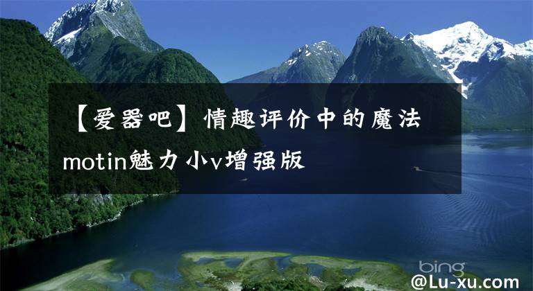 【爱器吧】情趣评价中的魔法motin魅力小v增强版文章配图
