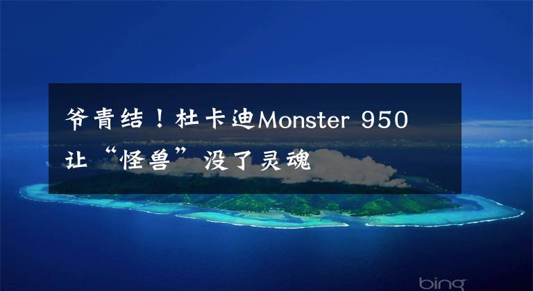 爷青结！杜卡迪Monster 950 让“怪兽”没了灵魂