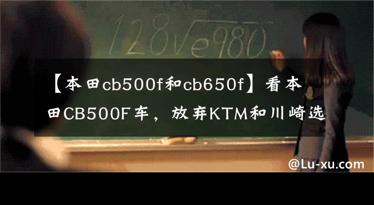 【本田cb500f和cb650f】看本田CB500F车，放弃KTM和川崎选择本田是正确的。