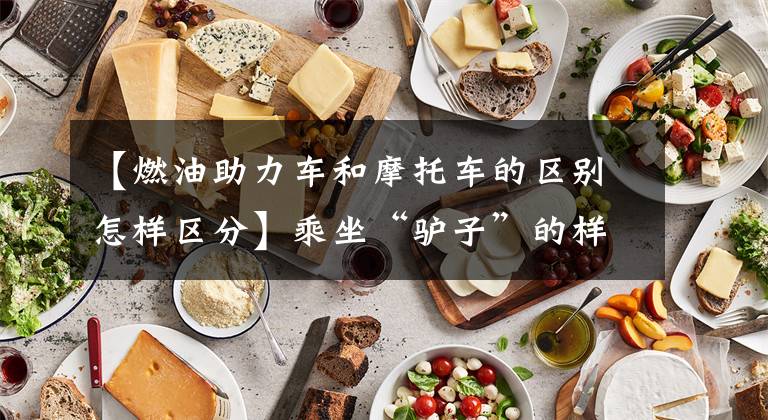 【燃油助力车和摩托车的区别怎样区分】乘坐“驴子”的样子：熔岩逮捕淘汰汽油助动车工作正式开始。文章配图
