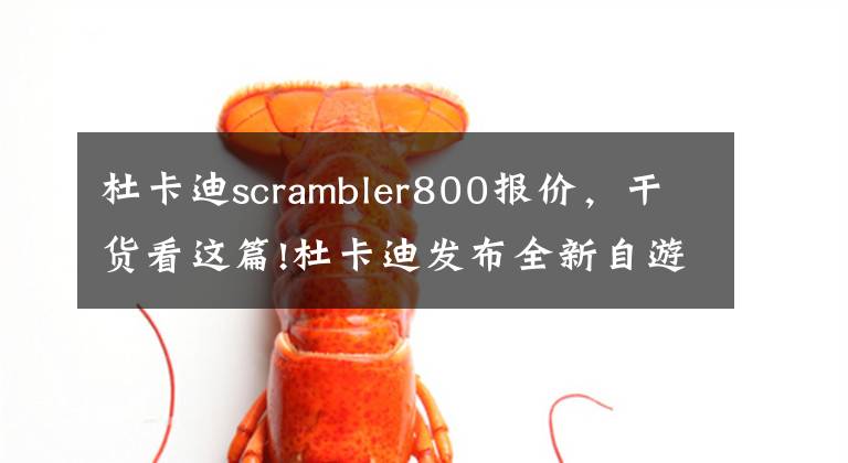 杜卡迪scrambler800报价，干货看这篇!杜卡迪发布全新自游800售价...