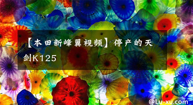 【本田新峰翼视频】停产的天剑K125文章配图