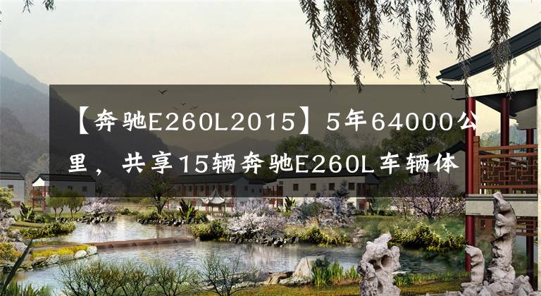 【奔驰E260L2015】5年64000公里，共享15辆奔驰E260L车辆体验文章配图