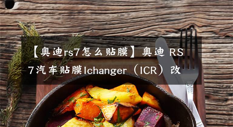 【奥迪rs7怎么贴膜】奥迪 RS7汽车贴膜Ichanger（ICR）改变者改色膜暗影绿