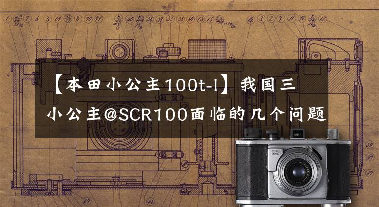 【本田小公主100t-l】我国三小公主@SCR100面临的几个问题，说多了就是眼泪。