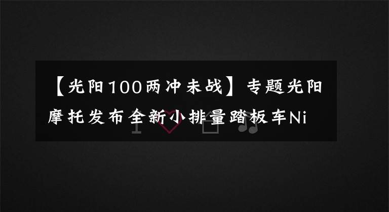 【光阳100两冲未战】专题光阳摩托发布全新小排量踏板车Nice 100