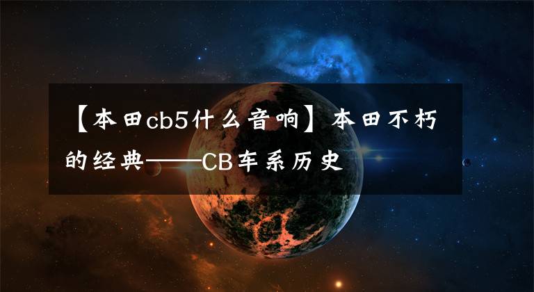 【本田cb5什么音响】本田不朽的经典——CB车系历史