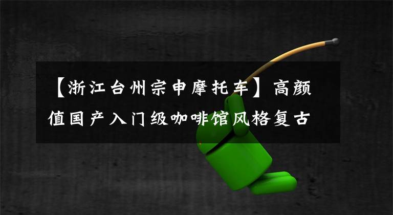 【浙江台州宗申摩托车】高颜值国产入门级咖啡馆风格复古摩托车终身G250E文章配图