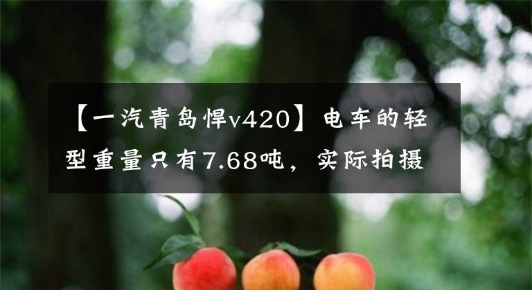 【一汽青岛悍v420】电车的轻型重量只有7.68吨，实际拍摄解放了勇猛的V420牵引车。