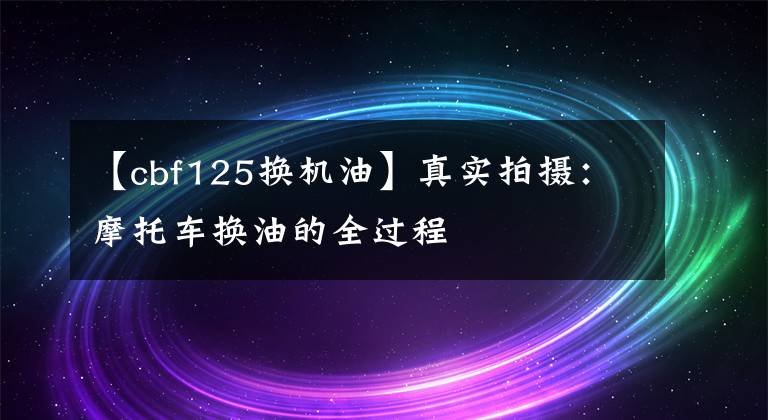 【cbf125换机油】真实拍摄：摩托车换油的全过程文章配图