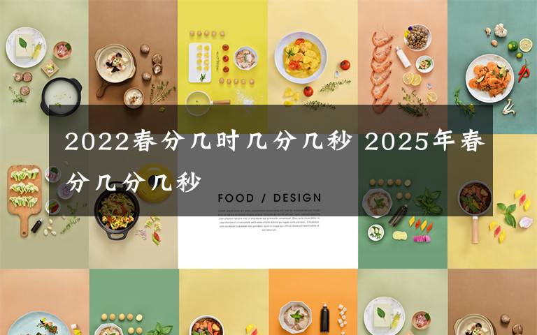 2022春分几时几分几秒 2025年春分几分几秒