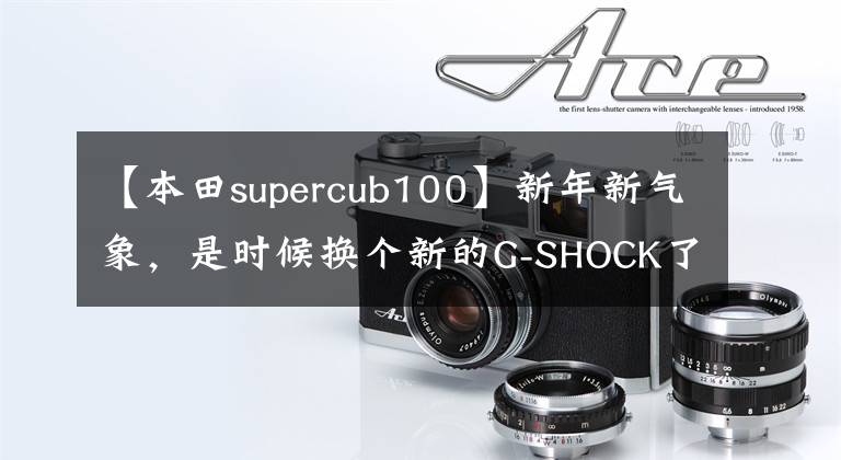 【本田supercub100】新年新气象，是时候换个新的G-SHOCK了！