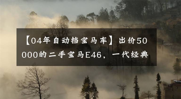 【04年自动挡宝马车】出价50000的二手宝马E46，一代经典绝唱，在国内几乎绝迹。