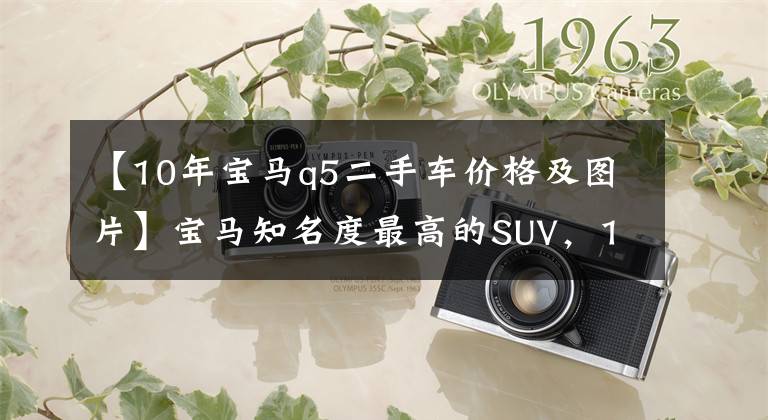 【10年宝马q5二手车价格及图片】宝马知名度最高的SUV，10万公里卖20多万美元！