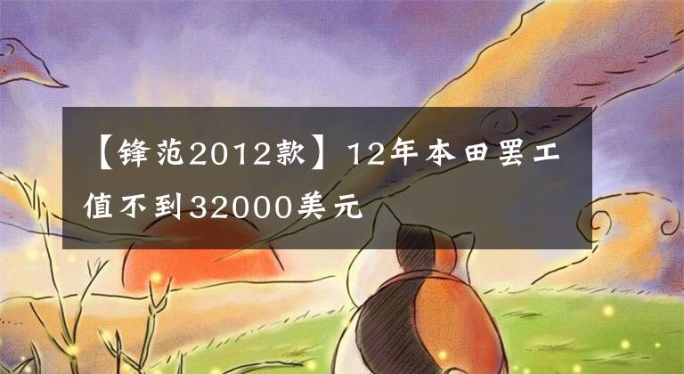 【锋范2012款】12年本田罢工值不到32000美元