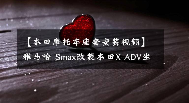【本田摩托车座套安装视频】雅马哈 Smax改装本田X-ADV坐垫