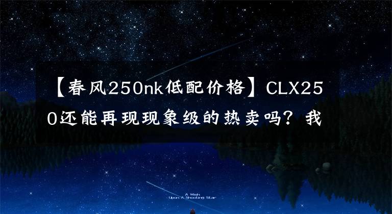 【春风250nk低配价格】CLX250还能再现现象级的热卖吗？我看难，但春风自有妙招