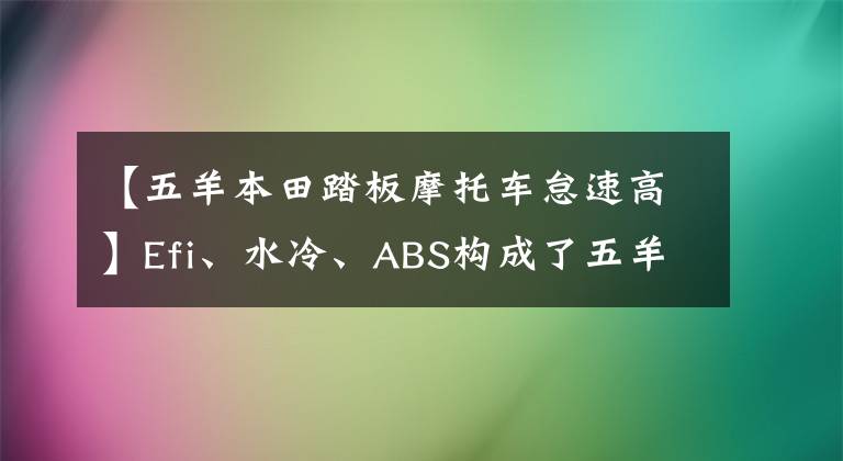 【五羊本田踏板摩托车怠速高】Efi、水冷、ABS构成了五羊本田国的4个新标准，车友们表示，这还不够。