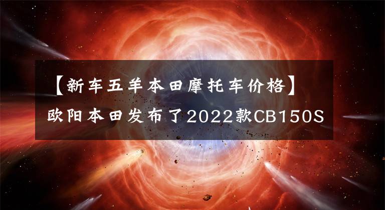 【新车五羊本田摩托车价格】欧阳本田发布了2022款CB150S熊训，价格为9080韩元