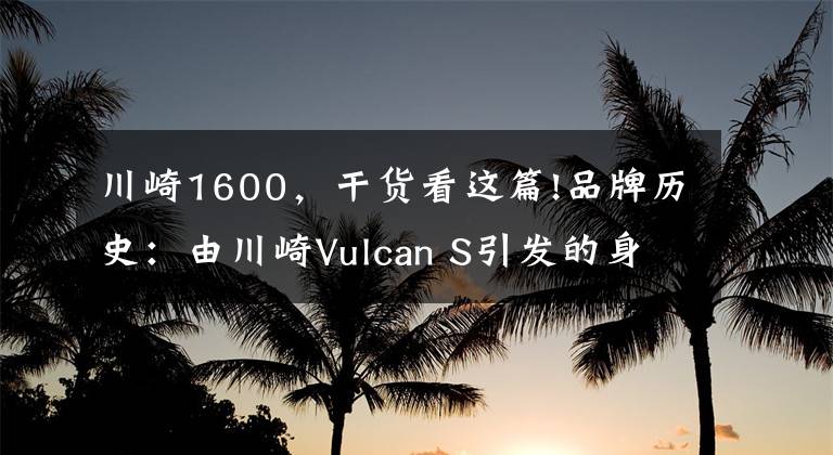 川崎1600，干货看这篇!品牌历史：由川崎Vulcan S引发的身世之谜