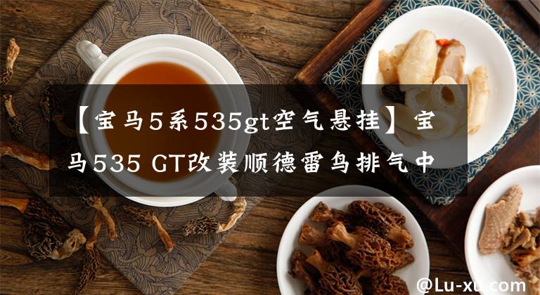 【宝马5系535gt空气悬挂】宝马535 GT改装顺德雷鸟排气中尾段文章配图