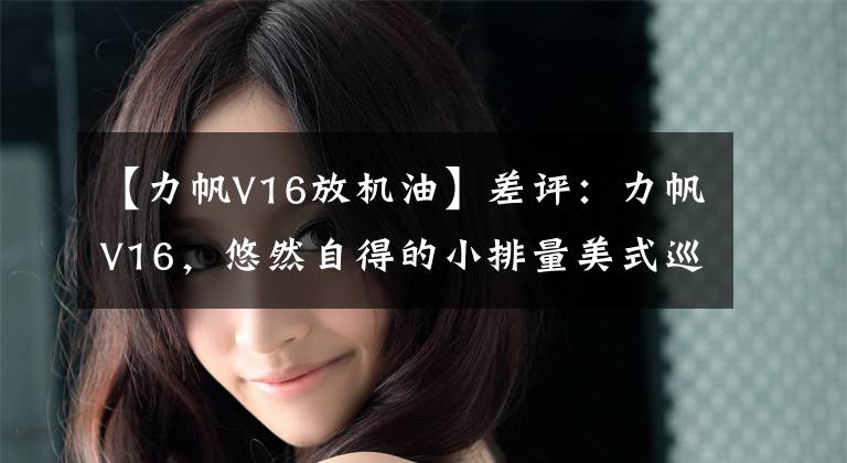 【力帆V16放机油】差评：力帆V16，悠然自得的小排量美式巡航车！文章配图