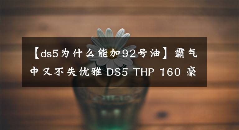 【ds5为什么能加92号油】霸气中又不失优雅 DS5 THP 160 豪华版