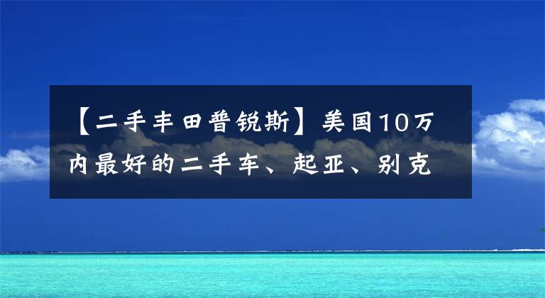【二手丰田普锐斯】美国10万内最好的二手车、起亚、别克、国内费用差距这么大吗？文章配图