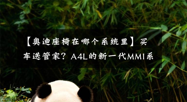 【奥迪座椅在哪个系统里】买车送管家？A4L的新一代MMI系统了解一下