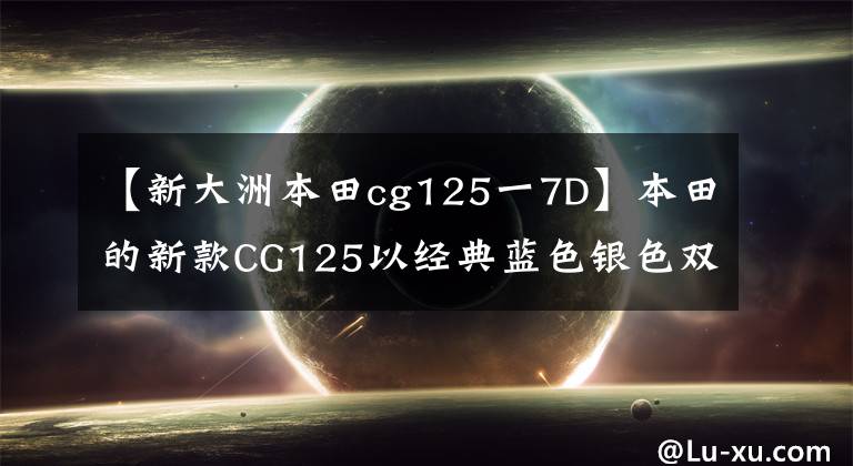 【新大洲本田cg125一7D】本田的新款CG125以经典蓝色银色双色涂层(如CB350/400)出人意料地出现。