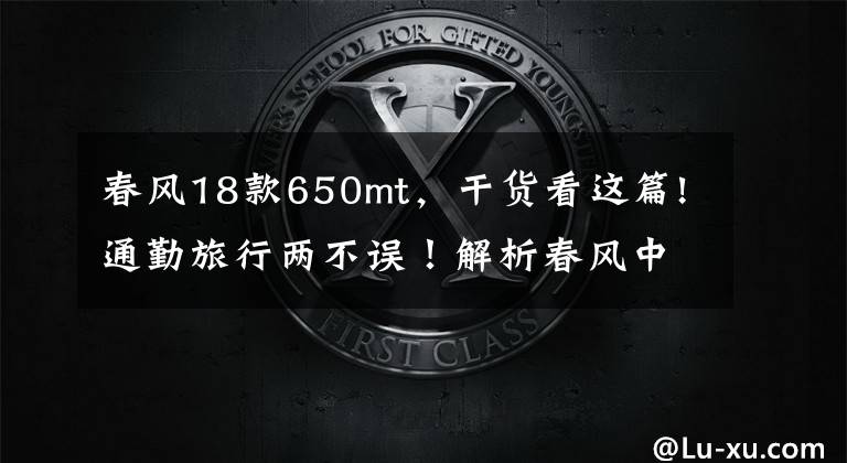 春风18款650mt，干货看这篇!通勤旅行两不误！解析春风中量级探险车650MT，18L油箱，70匹马力文章配图
