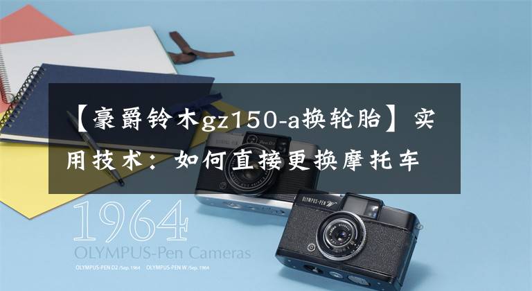 【豪爵铃木gz150-a换轮胎】实用技术：如何直接更换摩托车轮胎文章配图