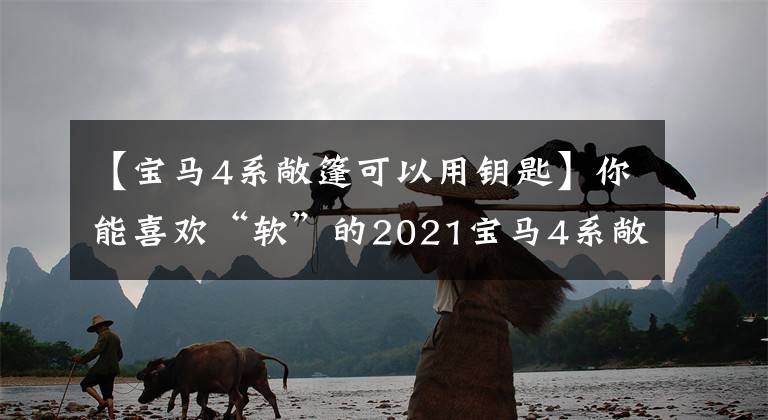 【宝马4系敞篷可以用钥匙】你能喜欢“软”的2021宝马4系敞篷车吗？