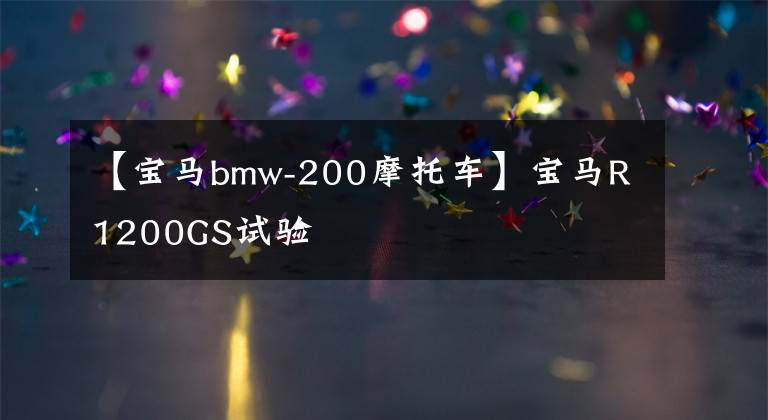 【宝马bmw-200摩托车】宝马R1200GS试验