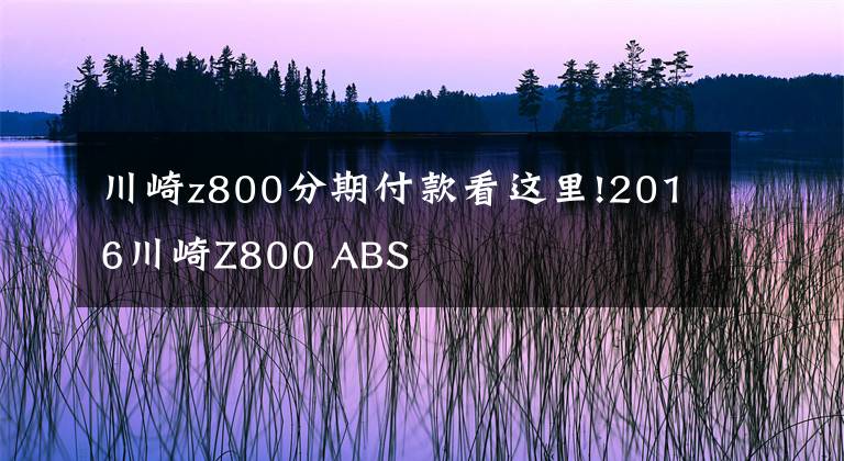 川崎z800分期付款看这里!2016川崎Z800 ABS