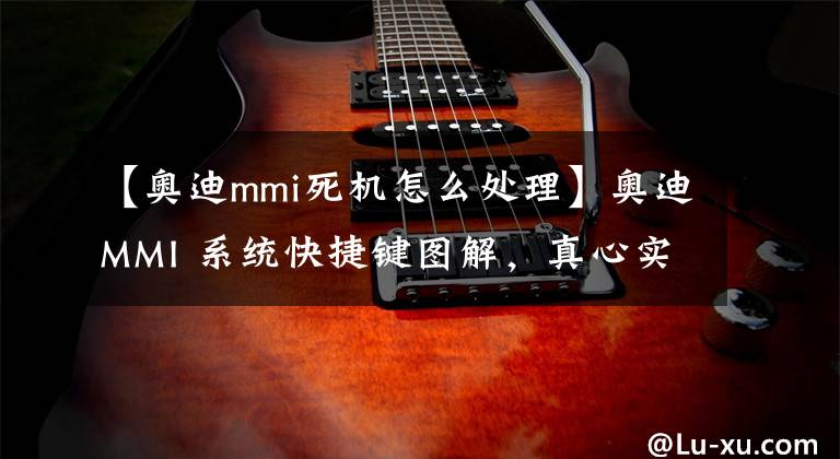 【奥迪mmi死机怎么处理】奥迪MMI 系统快捷键图解，真心实用