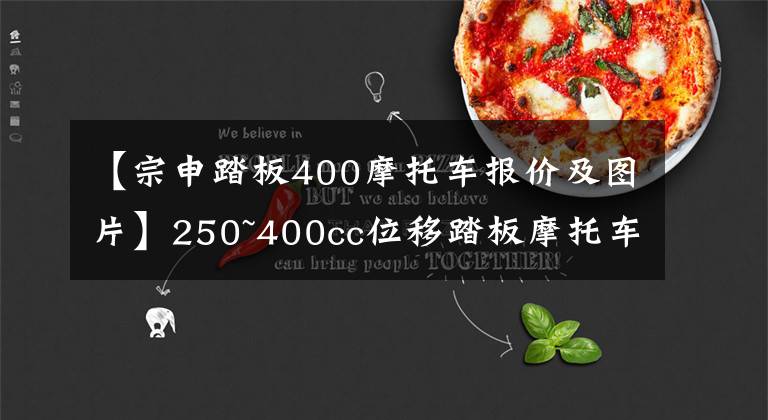 【宗申踏板400摩托车报价及图片】250~400cc位移踏板摩托车如何选择“三期”文章配图