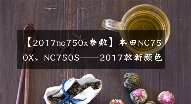 【2017nc750x参数】本田NC750X、NC750S——2017款新颜色已登陆