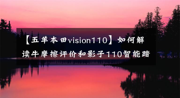 【五羊本田vision110】如何解读牛摩擦评价和影子110智能踏板