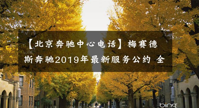 【北京奔驰中心电话】梅赛德斯奔驰2019年最新服务公约 全国客服电话专线400