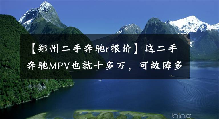 【郑州二手奔驰r报价】这二手奔驰MPV也就十多万，可故障多的连修理厂都怕！