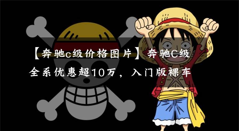 【奔驰c级价格图片】奔驰C级全系优惠超10万，入门版裸车不到22万，今年再推2.0T车型