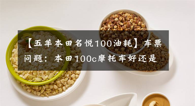 【五羊本田名悦100油耗】车票问题：本田100c摩托车好还是110c好？请看老司机的评论。文章配图
