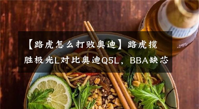 【路虎怎么打败奥迪】路虎揽胜极光L对比奥迪Q5L，BBA缺芯让二线豪华支棱起来了？