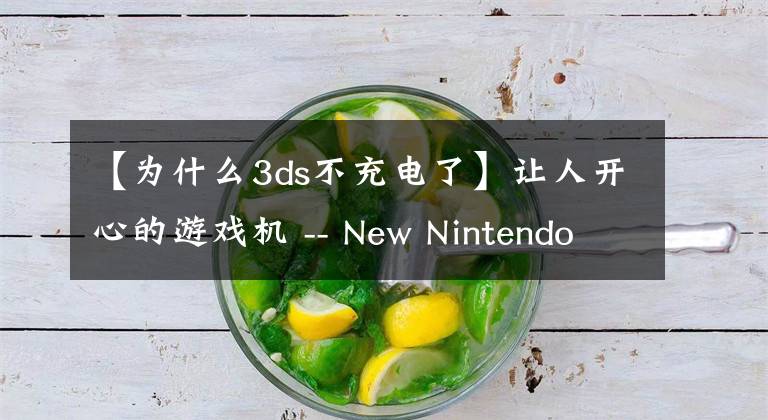 【为什么3ds不充电了】让人开心的游戏机 -- New Nintendo 3DS 初体验