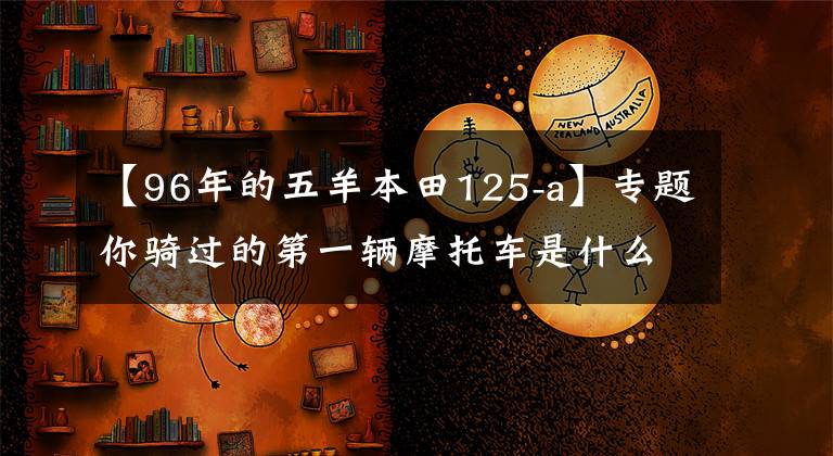 【96年的五羊本田125-a】专题你骑过的第一辆摩托车是什么牌子的