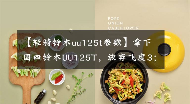 【轻骑铃木uu125t参数】拿下国四铃木UU125T，放弃飞度3；激烈驾驶也不费油，家用首选文章配图