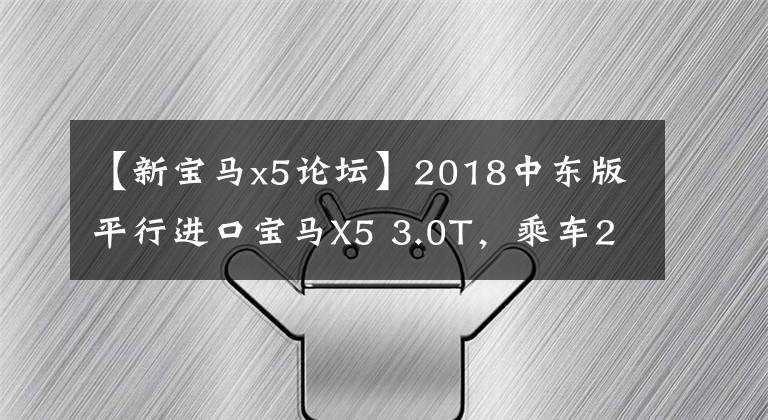 【新宝马x5论坛】2018中东版平行进口宝马X5 3.0T，乘车2个月体验